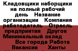 Кладовщики-наборщики на полный рабочий день › Название организации ­ Компания-работодатель › Отрасль предприятия ­ Другое › Минимальный оклад ­ 14 000 - Все города Работа » Вакансии   . Ханты-Мансийский,Советский г.